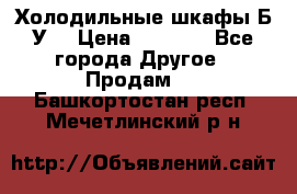 Холодильные шкафы Б/У  › Цена ­ 9 000 - Все города Другое » Продам   . Башкортостан респ.,Мечетлинский р-н